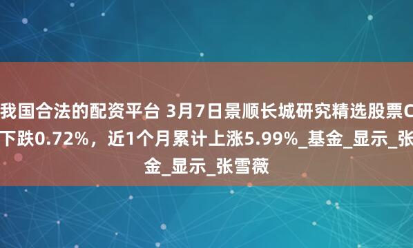 我国合法的配资平台 3月7日景顺长城研究精选股票C净值下跌0.72%，近1个月累计上涨5.99%_基金_显示_张雪薇