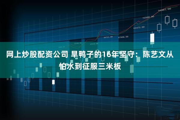 网上炒股配资公司 旱鸭子的16年坚守：陈艺文从怕水到征服三米板