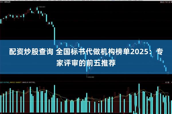 配资炒股查询 全国标书代做机构榜单2025：专家评审的前五推荐