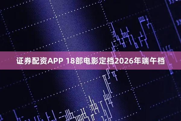 证券配资APP 18部电影定档2026年端午档