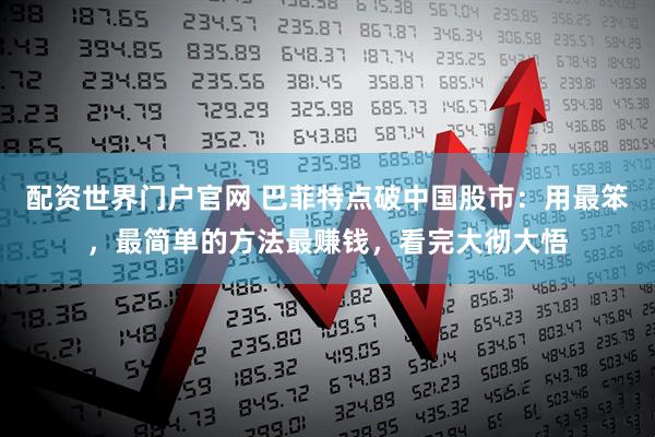 配资世界门户官网 巴菲特点破中国股市：用最笨，最简单的方法最赚钱，看完大彻大悟